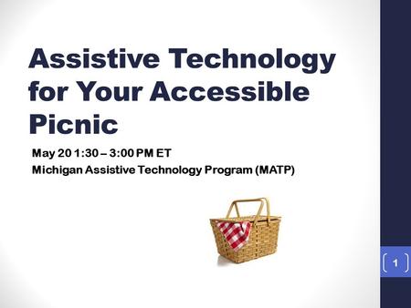 1 May 20 1:30 – 3:00 PM ET Michigan Assistive Technology Program (MATP) Assistive Technology for Your Accessible Picnic.