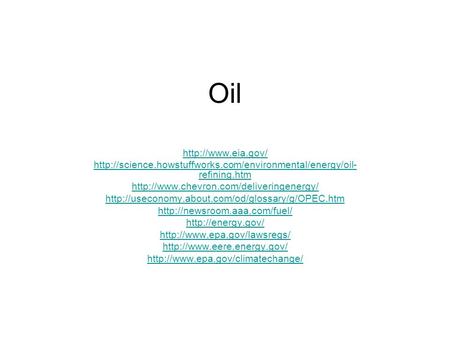 Oil http://www.eia.gov/ http://science.howstuffworks.com/environmental/energy/oil-refining.htm http://www.chevron.com/deliveringenergy/ http://useconomy.about.com/od/glossary/g/OPEC.htm.