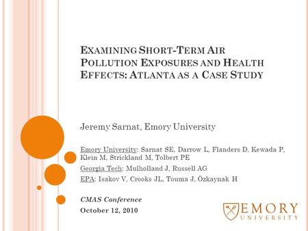 E XAMINING S HORT -T ERM A IR P OLLUTION E XPOSURES AND H EALTH E FFECTS : A TLANTA AS A C ASE S TUDY Jeremy Sarnat, Emory University Emory University: