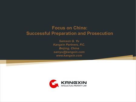 Focus on China: Successful Preparation and Prosecution Samson G. Yu Kangxin Partners, P.C. Beijing, China