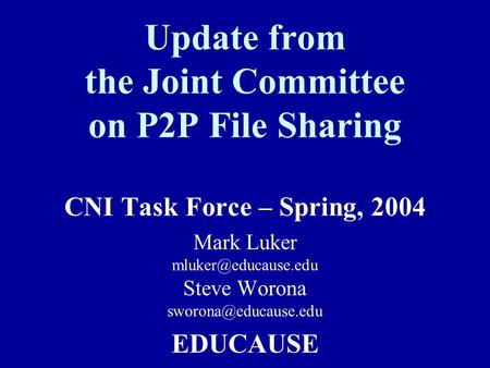 Update from the Joint Committee on P2P File Sharing CNI Task Force – Spring, 2004 Mark Luker Steve Worona EDUCAUSE.