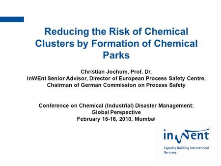 InWEnt | Qualified to shape the future Reducing the Risk of Chemical Clusters by Formation of Chemical Parks Christian Jochum, Prof. Dr. InWEnt Senior.