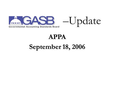 APPA September 18, 2006 –Update Views expressed are those of Wesley Galloway. Official positions of the GASB are established via due process.