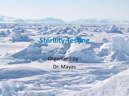 Sterility Testing Organized by : Dr. Mayas.