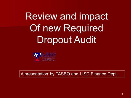 1 Review and impact Of new Required Dropout Audit A presentation by TASBO and LISD Finance Dept.