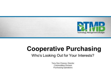 Cooperative Purchasing Who’s Looking Out for Your Interests? Tony Des Chenes, Director Commodities Division Purchasing Operations.