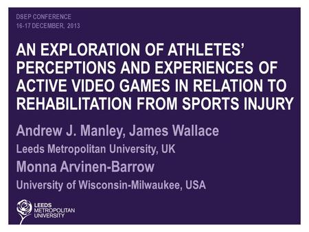 DSEP CONFERENCE 16-17 DECEMBER, 2013 AN EXPLORATION OF ATHLETES’ PERCEPTIONS AND EXPERIENCES OF ACTIVE VIDEO GAMES IN RELATION TO REHABILITATION FROM SPORTS.