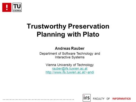 ................................................. Trustworthy Preservation Planning with Plato Andreas Rauber Department of Software Technology and Interactive.