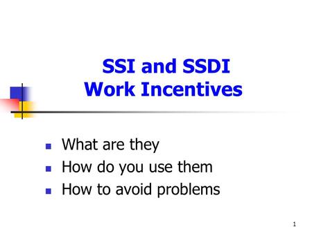 1 SSI and SSDI Work Incentives What are they How do you use them How to avoid problems.