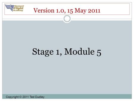 Version 1.0, 15 May 2011 Stage 1, Module 5 Copyright © 2011 Ted Dudley.