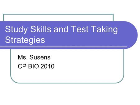 Study Skills and Test Taking Strategies Ms. Susens CP BIO 2010.