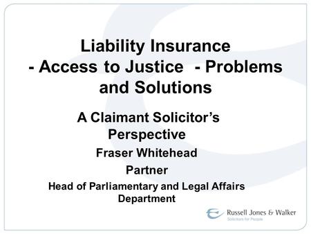 Liability Insurance - Access to Justice - Problems and Solutions A Claimant Solicitor’s Perspective A Claimant Solicitor’s Perspective Fraser Whitehead.