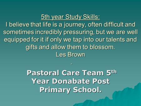 5th year Study Skills: I believe that life is a journey, often difficult and sometimes incredibly pressuring, but we are well equipped for it if only we.