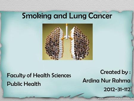 Smoking and Lung Cancer Faculty of Health Sciences Public Health Created by : Ardina Nur Rahma 2012-31-112.