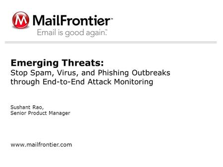 Sushant Rao, Senior Product Manager www.mailfrontier.com Emerging Threats: Stop Spam, Virus, and Phishing Outbreaks through End-to-End Attack Monitoring.