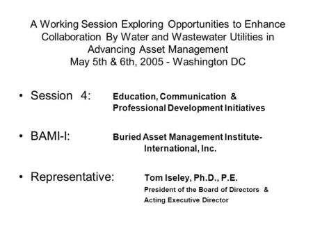 A Working Session Exploring Opportunities to Enhance Collaboration By Water and Wastewater Utilities in Advancing Asset Management May 5th & 6th, 2005.