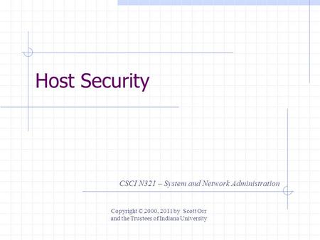 Host Security CSCI N321 – System and Network Administration Copyright © 2000, 2011 by Scott Orr and the Trustees of Indiana University.