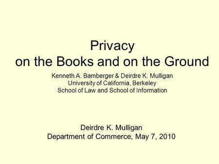 Privacy on the Books and on the Ground Kenneth A. Bamberger & Deirdre K. Mulligan University of California, Berkeley School of Law and School of Information.