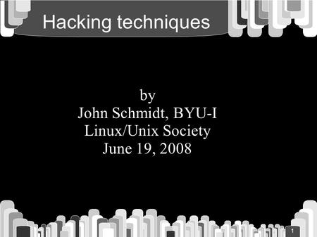 1 Hacking techniques by John Schmidt, BYU-I Linux/Unix Society June 19, 2008.