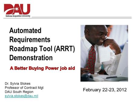 Automated Requirements Roadmap Tool (ARRT) Demonstration February 22-23, 2012 Dr. Sylvia Stokes Professor of Contract Mgt DAU South Region