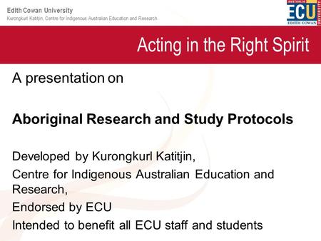 Kurongkurl Katitjin, Centre for Indigenous Australian Education and Research Edith Cowan University Acting in the Right Spirit A presentation on Aboriginal.