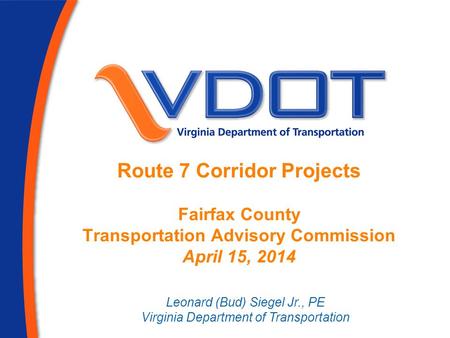 Route 7 Corridor Projects Fairfax County Transportation Advisory Commission April 15, 2014 Leonard (Bud) Siegel Jr., PE Virginia Department of Transportation.