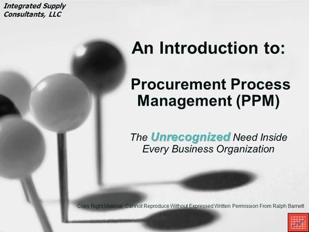 Integrated Supply Consultants, LLC Copy Right Material. Cannot Reproduce Without Expressed Written Permission From Ralph Barnett An Introduction to: Procurement.