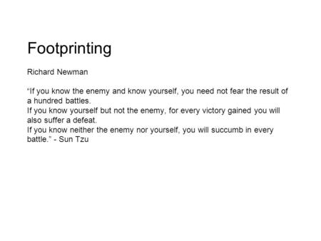 Footprinting Richard Newman “If you know the enemy and know yourself, you need not fear the result of a hundred battles. If you know yourself but not the.