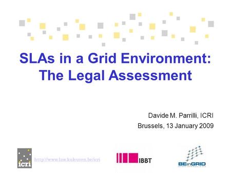 Davide M. Parrilli, ICRI Brussels, 13 January 2009 SLAs in a Grid Environment: The Legal Assessment