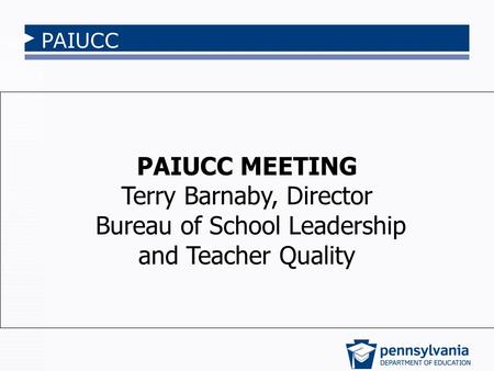 PAIUCC PAIUCC MEETING Terry Barnaby, Director Bureau of School Leadership and Teacher Quality.