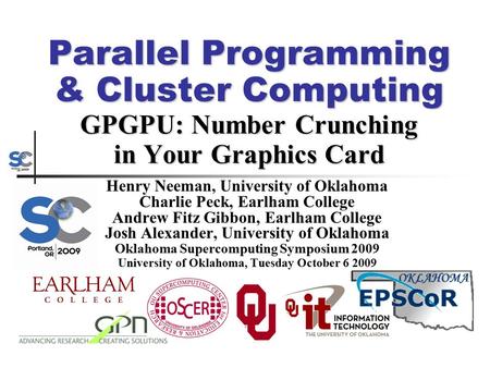 Parallel Programming & Cluster Computing GPGPU: Number Crunching in Your Graphics Card Henry Neeman, University of Oklahoma Charlie Peck, Earlham College.