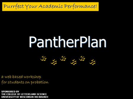 Purrfect Your Academic Performance! PantherPlan a web based workshop for students on probation SPONSORED BY THE COLLEGE OF LETTERS AND SCIENCE UNIVERSITY.