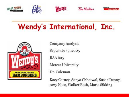 Wendy’s International, Inc. Company Analysis September 7, 2005 BAA 605 Mercer University Dr. Coleman Kacy Carney, Sonya Chhatwal, Susan Denny, Amy Naso,