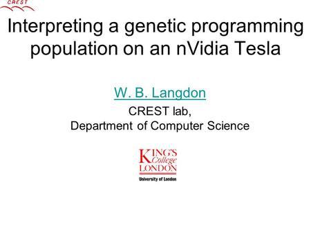 Interpreting a genetic programming population on an nVidia Tesla W. B. Langdon CREST lab, Department of Computer Science.