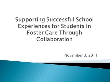 Supporting Successful School Experiences for Students in Foster Care Through Collaboration November 3, 2011.