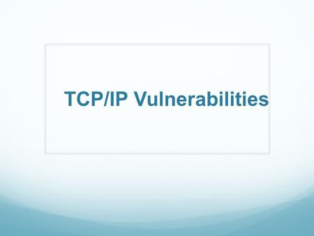 TCP/IP Vulnerabilities. Outline Security Vulnerabilities Denial of Service Worms Countermeasures: Firewalls/IDS.