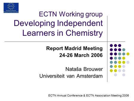 ECTN Working group Developing Independent Learners in Chemistry Report Madrid Meeting 24-26 March 2006 Nataša Brouwer Universiteit van Amsterdam ECTN Annual.