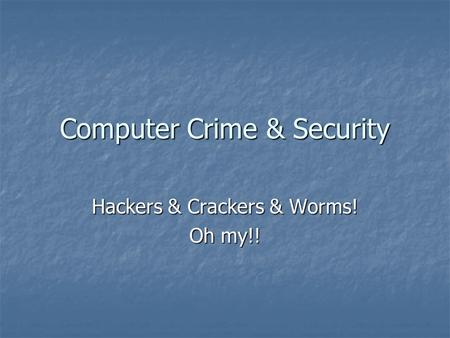 Computer Crime & Security Hackers & Crackers & Worms! Oh my!!