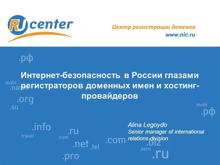 Интернет-безопасность в России глазами регистраторов доменных имен и хостинг- провайдеров Alina Legoydo Senior manager of international relations division.