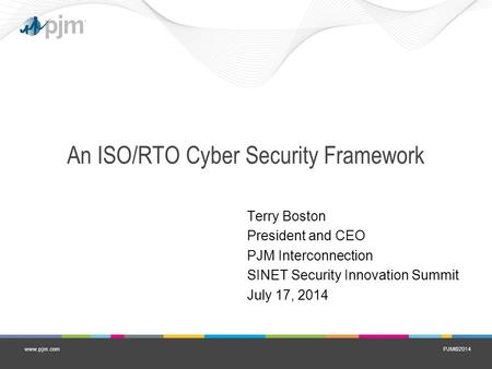 PJM©2014www.pjm.com An ISO/RTO Cyber Security Framework Terry Boston President and CEO PJM Interconnection SINET Security Innovation Summit July 17, 2014.