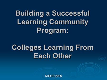 NISOD 2009 Building a Successful Learning Community Program: Colleges Learning From Each Other.