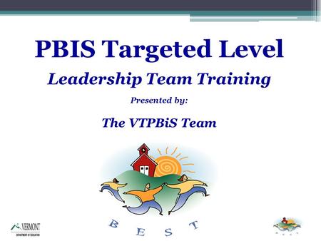 PBIS Targeted Level Leadership Team Training Presented by: The VTPBiS Team.