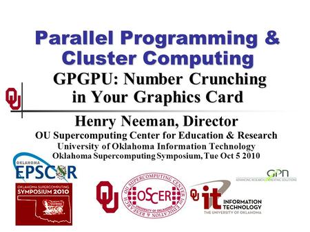 Parallel Programming & Cluster Computing GPGPU: Number Crunching in Your Graphics Card Henry Neeman, Director OU Supercomputing Center for Education &