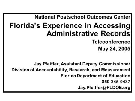 National Postschool Outcomes Center Florida’s Experience in Accessing Administrative Records Teleconference May 24, 2005 Jay Pfeiffer, Assistant Deputy.