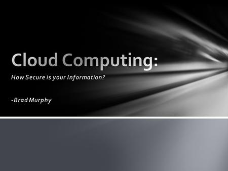 How Secure is your Information? -Brad Murphy. An internet cloud is a large server at a separate point in the world where people store their data. Clouds.