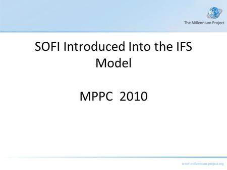 SOFI Introduced Into the IFS Model MPPC 2010. The International Futures Model Large-scale, long-term, structure-based and agent-class- driven global modeling.