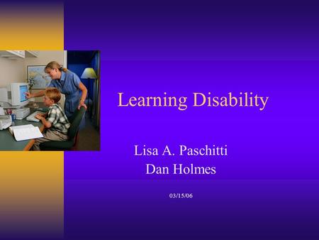 Learning Disability Lisa A. Paschitti Dan Holmes 03/15/06.