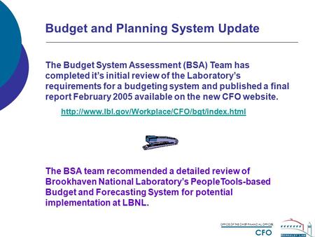 OFFICE OF THE CHIEF FINANCIAL OFFICER CFO Budget and Planning System Update The Budget System Assessment (BSA) Team has completed it’s initial review of.