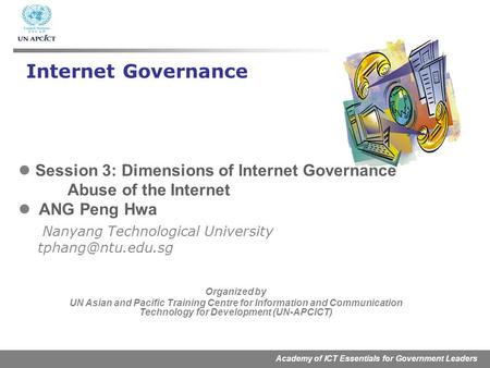 Academy of ICT Essentials for Government Leaders Session 3: Dimensions of Internet Governance Abuse of the Internet ANG Peng Hwa Nanyang Technological.