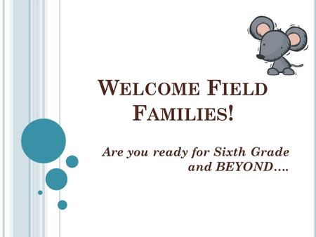 W ELCOME F IELD F AMILIES ! Are you ready for Sixth Grade and BEYOND….